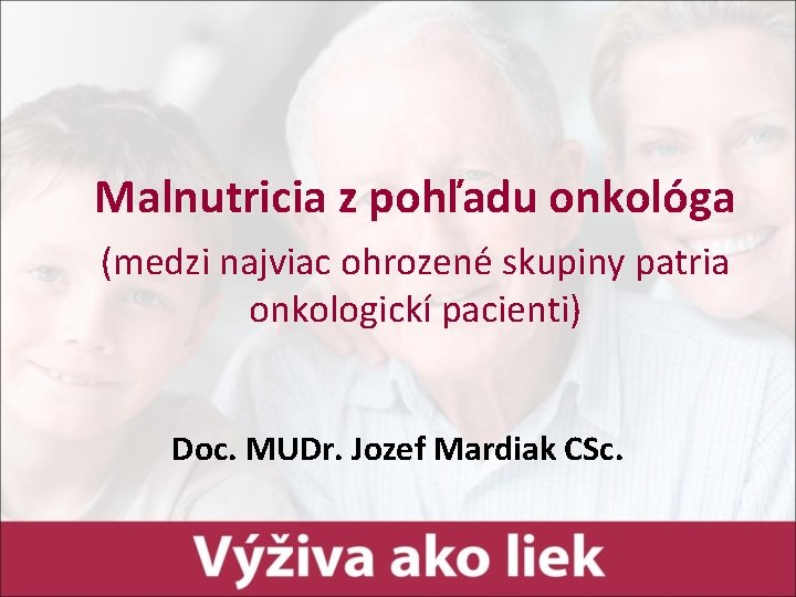 Malnutricia z pohľadu onkológa (medzi najviac ohrozené skupiny patria onkologickí pacienti) Doc. MUDr. Jozef