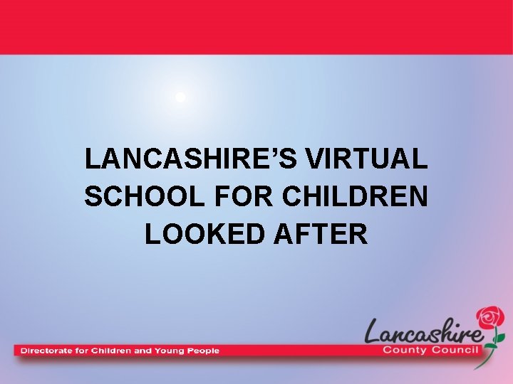 LANCASHIRE’S VIRTUAL SCHOOL FOR CHILDREN LOOKED AFTER 