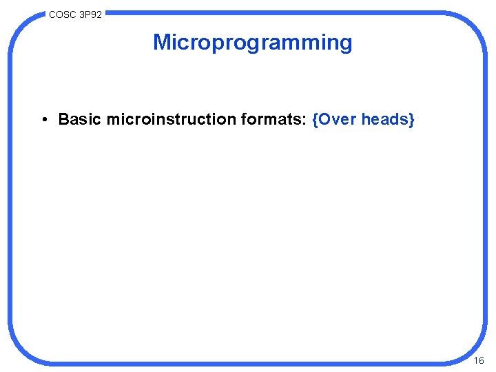 COSC 3 P 92 Microprogramming • Basic microinstruction formats: {Over heads} 16 