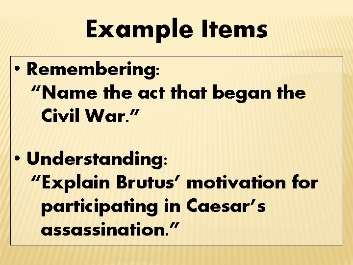 Example Items • Remembering: “Name the act that began the Civil War. ” •