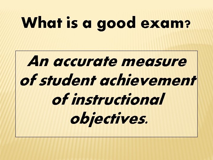 What is a good exam? An accurate measure of student achievement of instructional objectives.