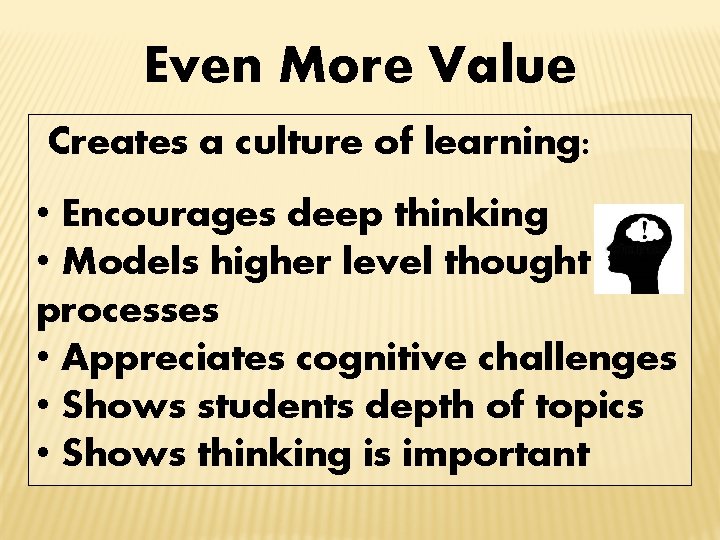 Even More Value Creates a culture of learning: • Encourages deep thinking • Models