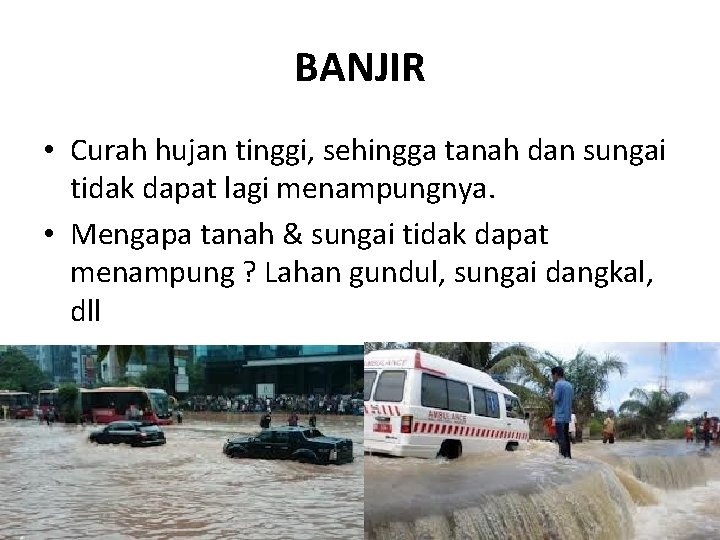 BANJIR • Curah hujan tinggi, sehingga tanah dan sungai tidak dapat lagi menampungnya. •