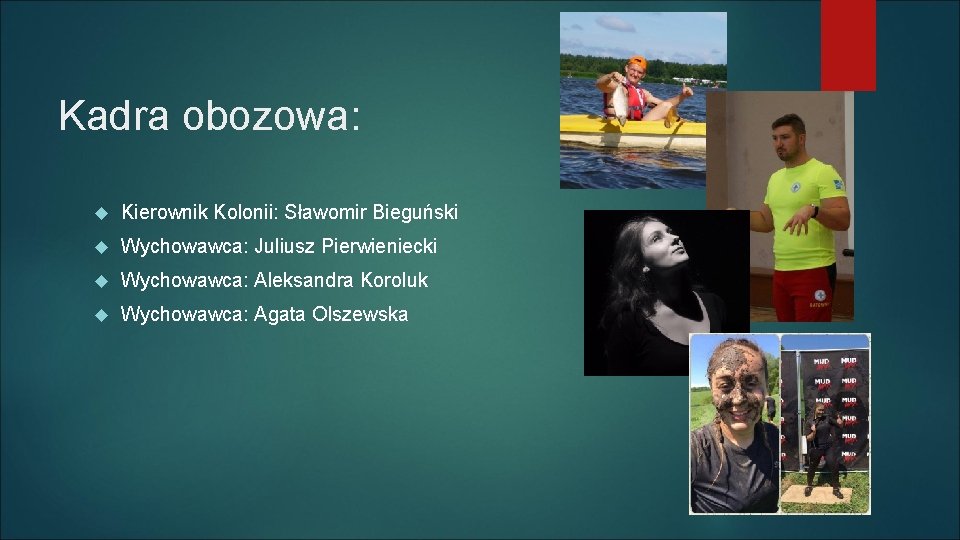 Kadra obozowa: Kierownik Kolonii: Sławomir Bieguński Wychowawca: Juliusz Pierwieniecki Wychowawca: Aleksandra Koroluk Wychowawca: Agata Kadra obozowa: Kierownik Kolonii: Sławomir Bieguński Wychowawca: Juliusz Pierwieniecki Wychowawca: Aleksandra Koroluk Wychowawca: Agata