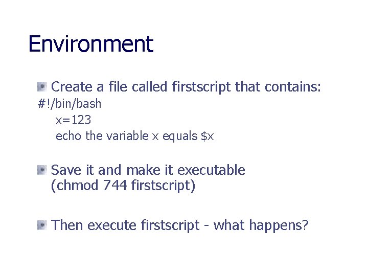 Environment Create a file called firstscript that contains: #!/bin/bash x=123 echo the variable x