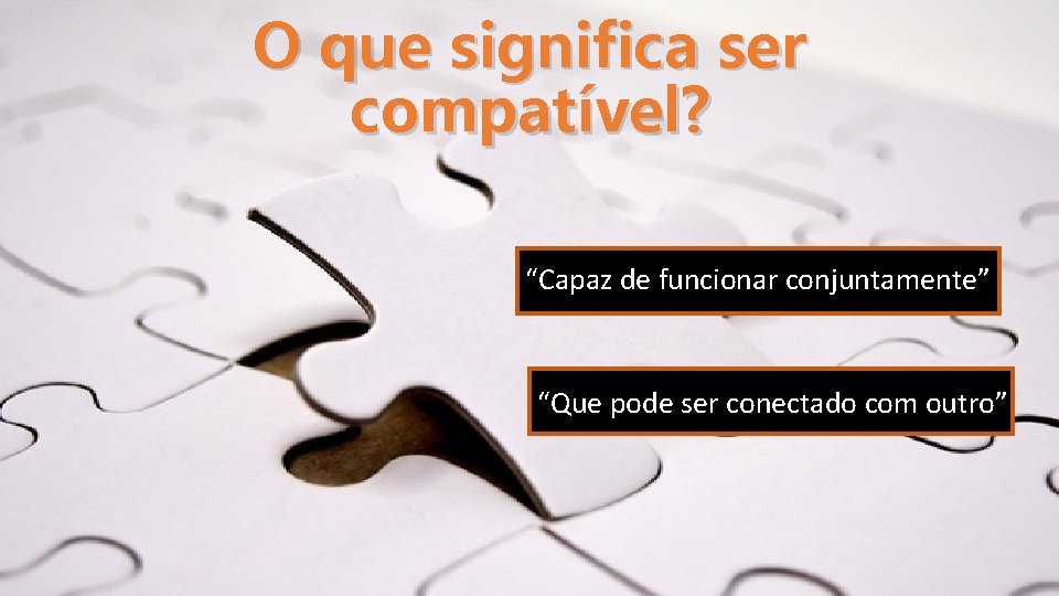 O que significa ser compatível? “Capaz de funcionar conjuntamente” “Que pode ser conectado com