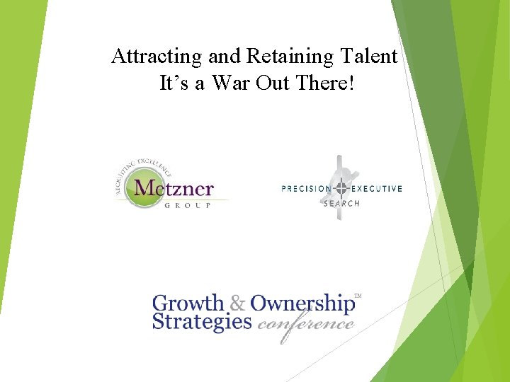 Attracting and Retaining Talent It’s a War Out There! 
