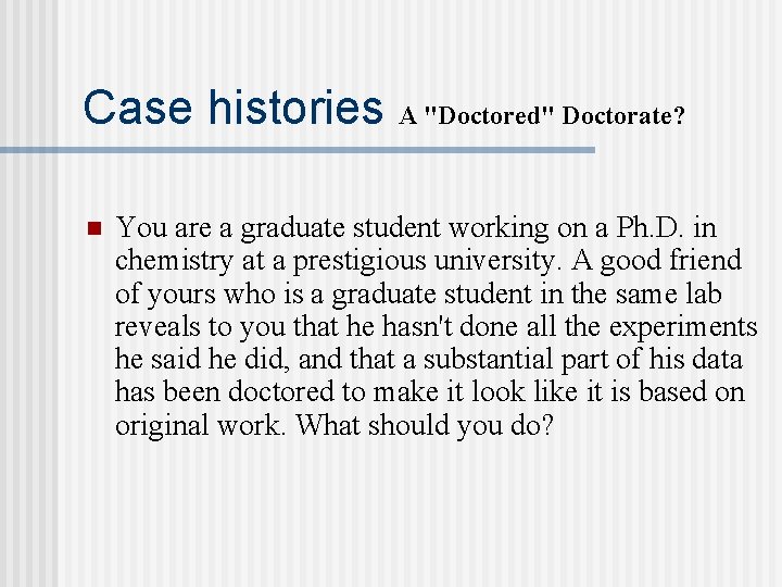 Case histories A "Doctored" Doctorate? n You are a graduate student working on a