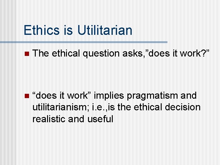 Ethics is Utilitarian n The ethical question asks, ”does it work? ” n “does