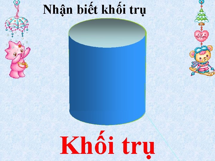 Nhận biết khối trụ Khối trụ 