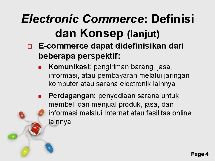 Electronic Commerce: Definisi dan Konsep (lanjut) E-commerce dapat didefinisikan dari beberapa perspektif: Komunikasi: pengiriman