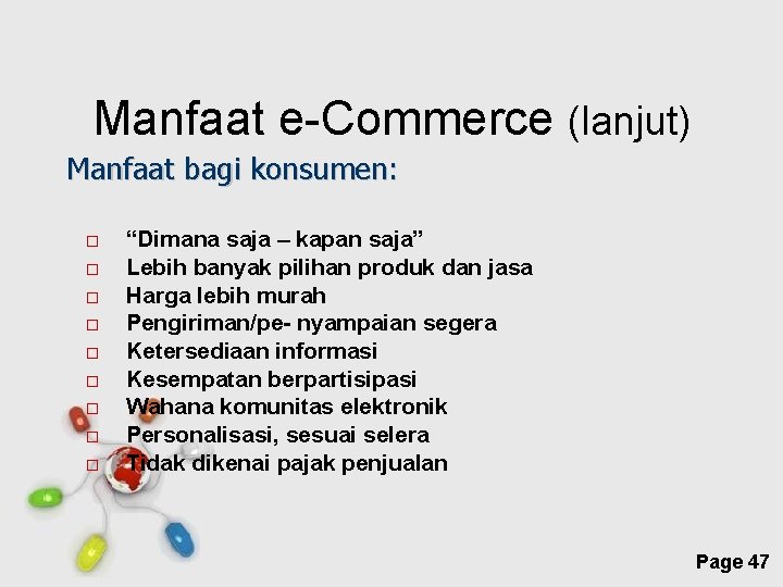 Manfaat e-Commerce (lanjut) Manfaat bagi konsumen: “Dimana saja – kapan saja” Lebih banyak pilihan