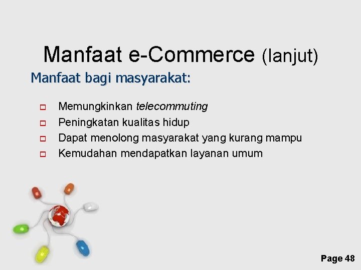 Manfaat e-Commerce (lanjut) Manfaat bagi masyarakat: Memungkinkan telecommuting Peningkatan kualitas hidup Dapat menolong masyarakat
