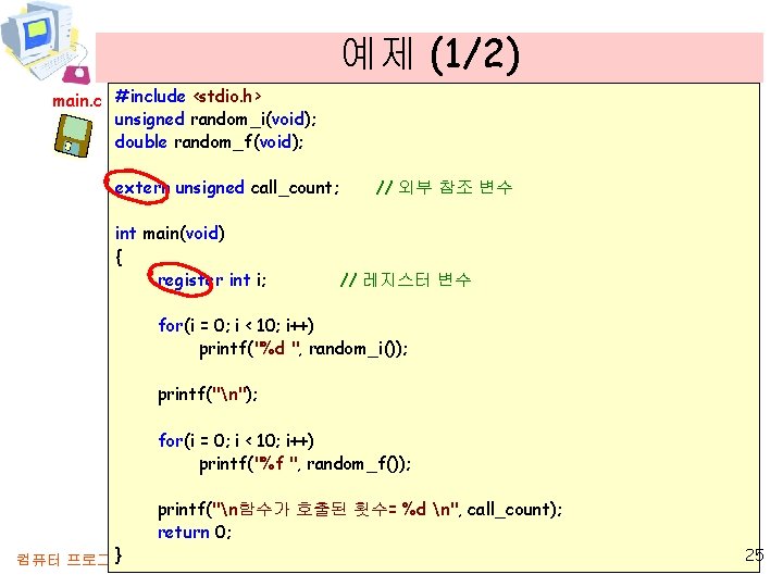 예제 (1/2) main. c #include <stdio. h> unsigned random_i(void); double random_f(void); extern unsigned call_count;