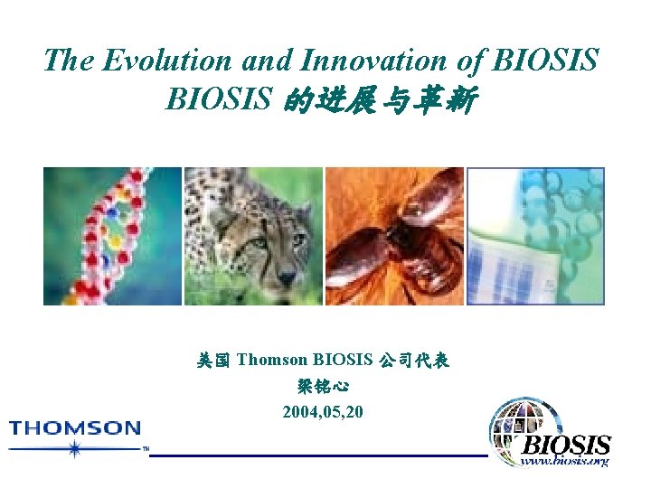 The Evolution and Innovation of BIOSIS 的进展与革新 美国 Thomson BIOSIS 公司代表 梁铭心 2004, 05,