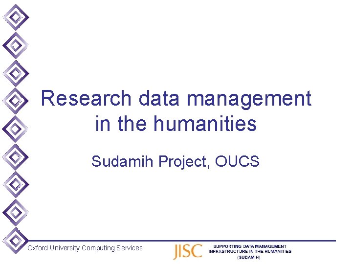 Research data management in the humanities Sudamih Project, OUCS Oxford University Computing Services 