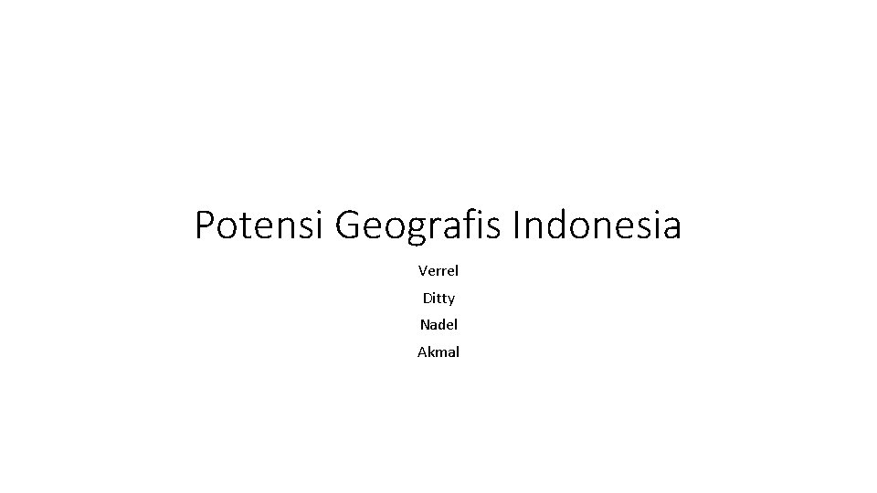 Potensi Geografis Indonesia Verrel Ditty Nadel Akmal Potensi Geografis Indonesia Verrel Ditty Nadel Akmal