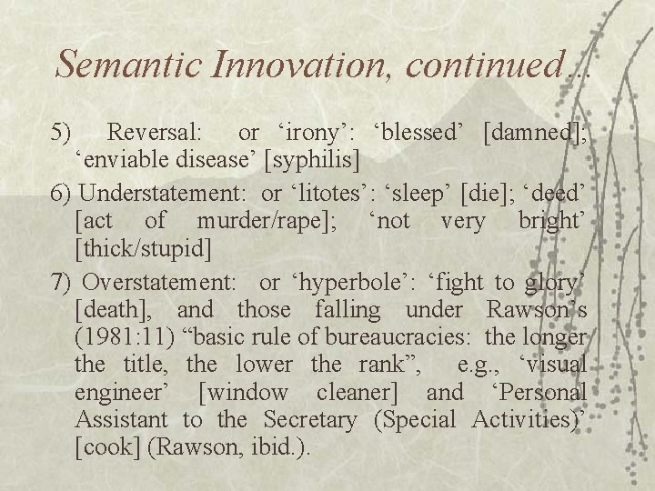 Semantic Innovation, continued… 5) Reversal: or ‘irony’: ‘blessed’ [damned]; ‘enviable disease’ [syphilis] 6) Understatement: