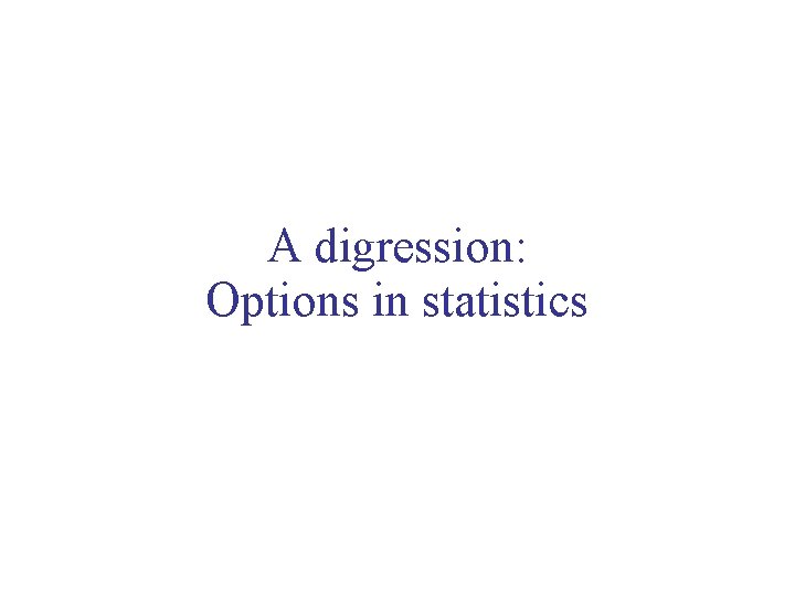 A digression: Options in statistics 