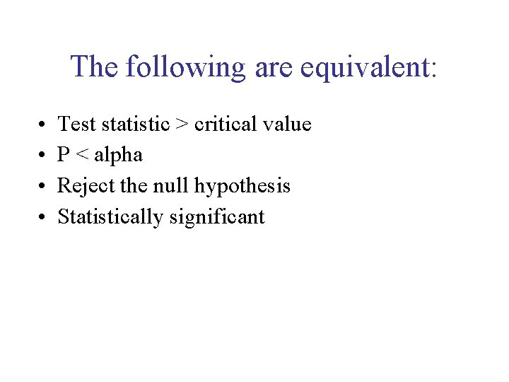 The following are equivalent: • • Test statistic > critical value P < alpha