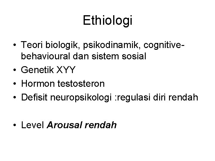 Ethiologi • Teori biologik, psikodinamik, cognitivebehavioural dan sistem sosial • Genetik XYY • Hormon