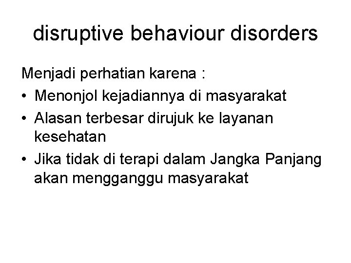 disruptive behaviour disorders Menjadi perhatian karena : • Menonjol kejadiannya di masyarakat • Alasan