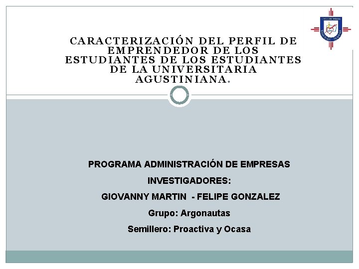 CARACTERIZACIÓN DEL PERFIL DE EMPRENDEDOR DE LOS ESTUDIANTES DE LA UNIVERSITARIA AGUSTINIANA. PROGRAMA ADMINISTRACIÓN CARACTERIZACIÓN DEL PERFIL DE EMPRENDEDOR DE LOS ESTUDIANTES DE LA UNIVERSITARIA AGUSTINIANA. PROGRAMA ADMINISTRACIÓN