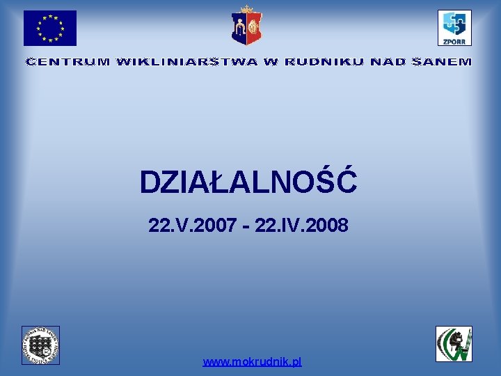 DZIAŁALNOŚĆ 22. V. 2007 - 22. IV. 2008 www. mokrudnik. pl 