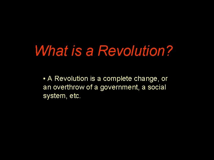 What is a Revolution? • A Revolution is a complete change, or an overthrow