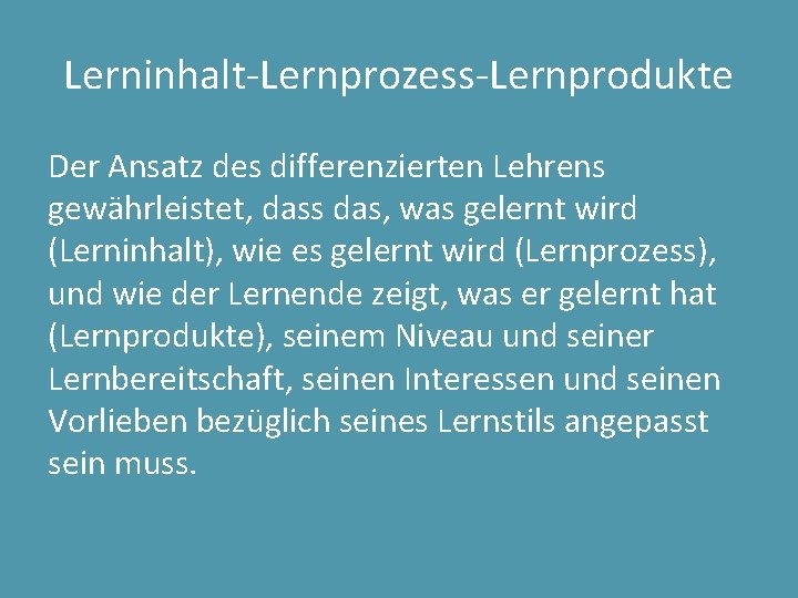 Lerninhalt-Lernprozess-Lernprodukte Der Ansatz des differenzierten Lehrens gewährleistet, dass das, was gelernt wird (Lerninhalt), wie