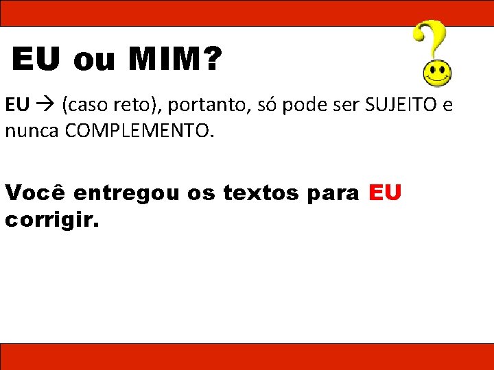 EU ou MIM? EU (caso reto), portanto, só pode ser SUJEITO e nunca COMPLEMENTO.