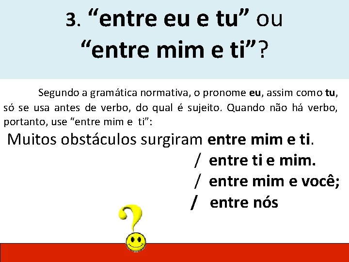 3. “entre eu e tu” ou “entre mim e ti”? Segundo a gramática normativa,