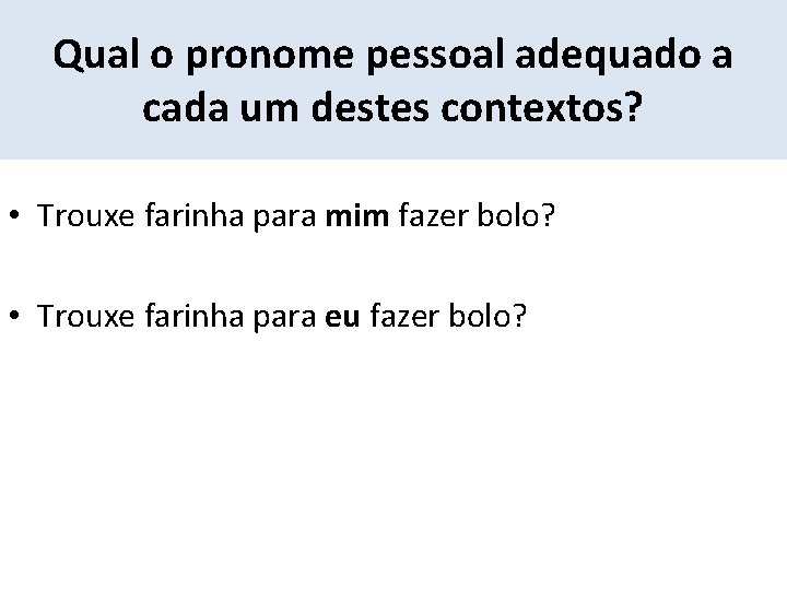 Qual o pronome pessoal adequado a cada um destes contextos? • Trouxe farinha para