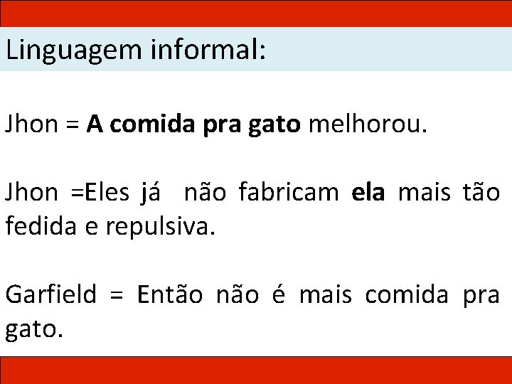 Linguagem informal: Jhon = A comida pra gato melhorou. Jhon =Eles já não fabricam