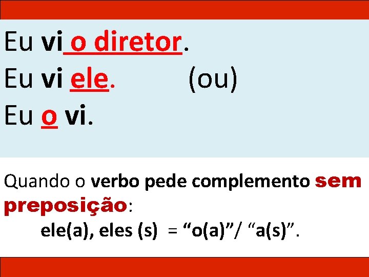 Eu vi o diretor. Eu vi ele. (ou) Eu o vi. Quando o verbo