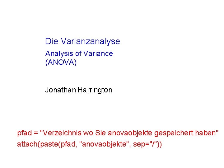 Die Varianzanalyse Analysis of Variance (ANOVA) Jonathan Harrington pfad = "Verzeichnis wo Sie anovaobjekte