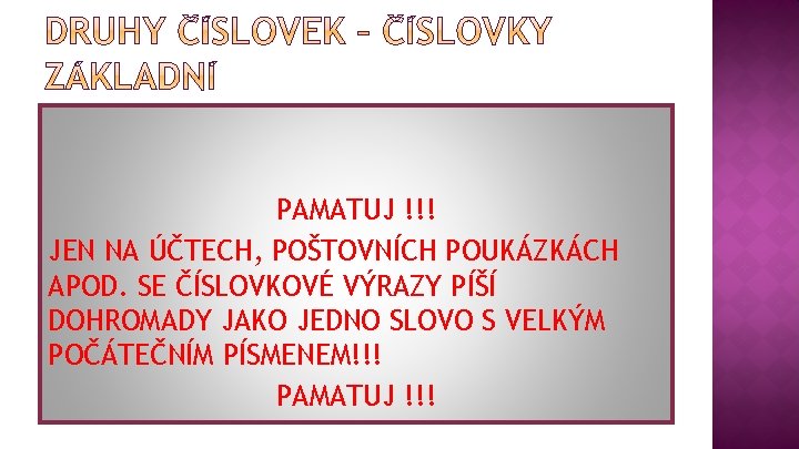 PAMATUJ !!! JEN NA ÚČTECH, POŠTOVNÍCH POUKÁZKÁCH APOD. SE ČÍSLOVKOVÉ VÝRAZY PÍŠÍ DOHROMADY JAKO PAMATUJ !!! JEN NA ÚČTECH, POŠTOVNÍCH POUKÁZKÁCH APOD. SE ČÍSLOVKOVÉ VÝRAZY PÍŠÍ DOHROMADY JAKO
