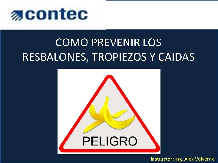 COMO PREVENIR LOS RESBALONES, TROPIEZOS Y CAIDAS. Instructor: Ing. Alex Valverde 