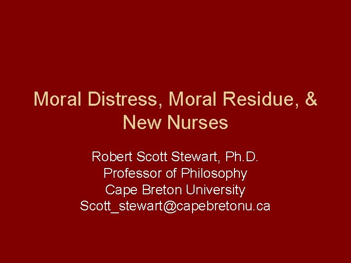 Moral Distress, Moral Residue, & New Nurses Robert Scott Stewart, Ph. D. Professor of
