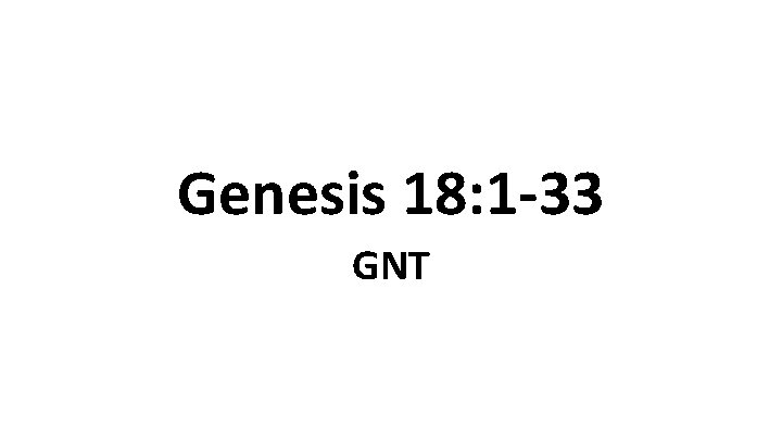 Genesis 18: 1 -33 GNT Genesis 18: 1 -33 GNT