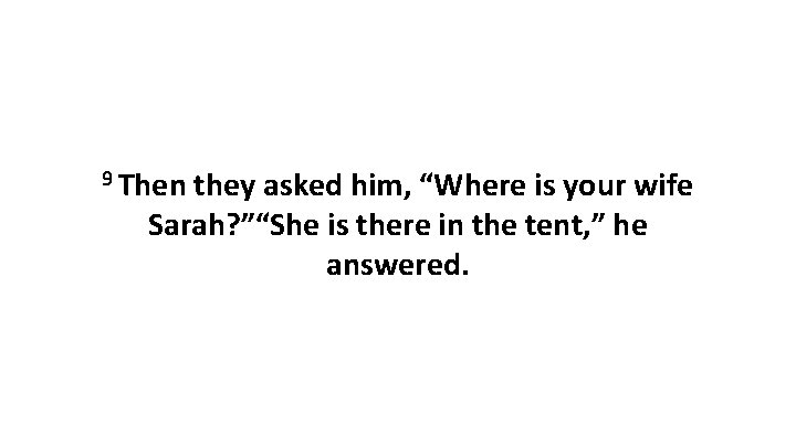 9 Then they asked him, “Where is your wife Sarah? ”“She is there in 9 Then they asked him, “Where is your wife Sarah? ”“She is there in