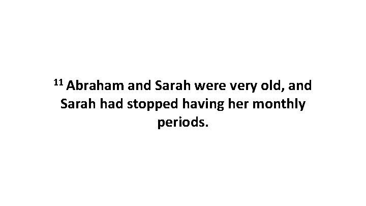 11 Abraham and Sarah were very old, and Sarah had stopped having her monthly 11 Abraham and Sarah were very old, and Sarah had stopped having her monthly