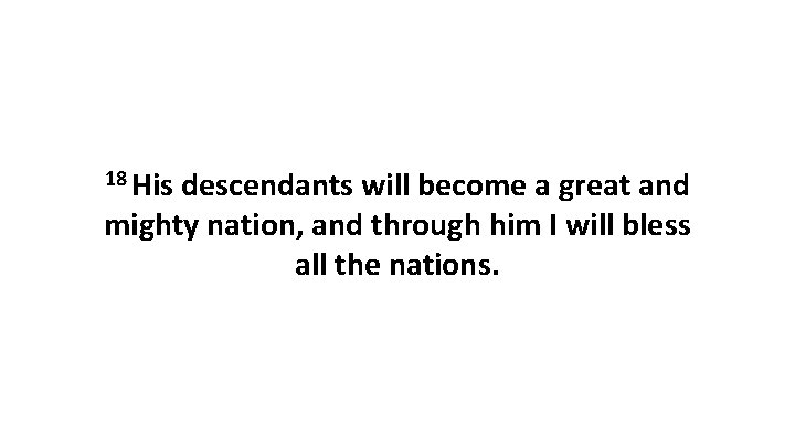 18 His descendants will become a great and mighty nation, and through him I 18 His descendants will become a great and mighty nation, and through him I