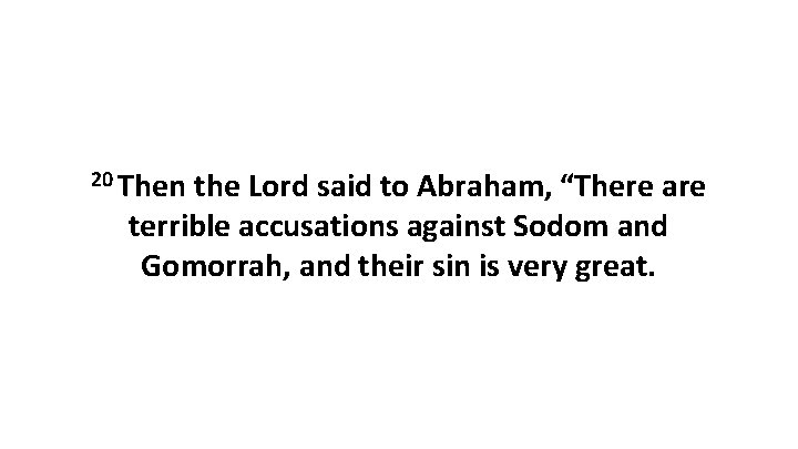 20 Then the Lord said to Abraham, “There are terrible accusations against Sodom and 20 Then the Lord said to Abraham, “There are terrible accusations against Sodom and