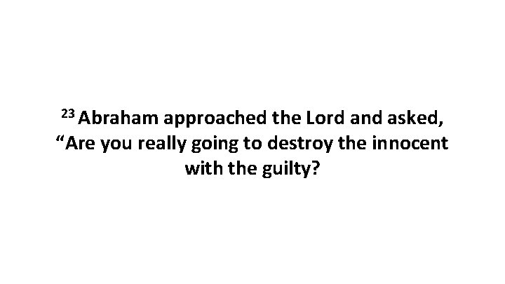 23 Abraham approached the Lord and asked, “Are you really going to destroy the 23 Abraham approached the Lord and asked, “Are you really going to destroy the