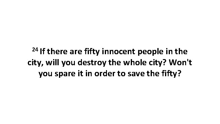 24 If there are fifty innocent people in the city, will you destroy the 24 If there are fifty innocent people in the city, will you destroy the