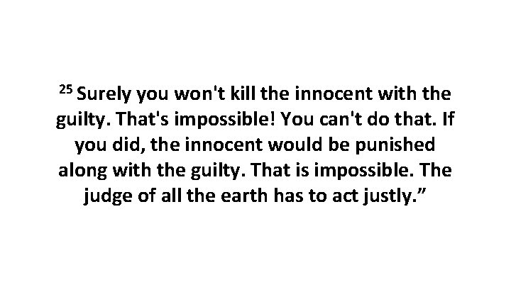 25 Surely you won't kill the innocent with the guilty. That's impossible! You can't 25 Surely you won't kill the innocent with the guilty. That's impossible! You can't