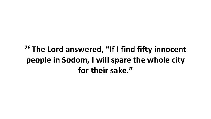 26 The Lord answered, “If I find fifty innocent people in Sodom, I will 26 The Lord answered, “If I find fifty innocent people in Sodom, I will