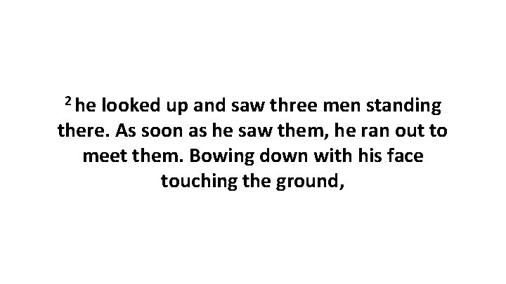 2 he looked up and saw three men standing there. As soon as he 2 he looked up and saw three men standing there. As soon as he