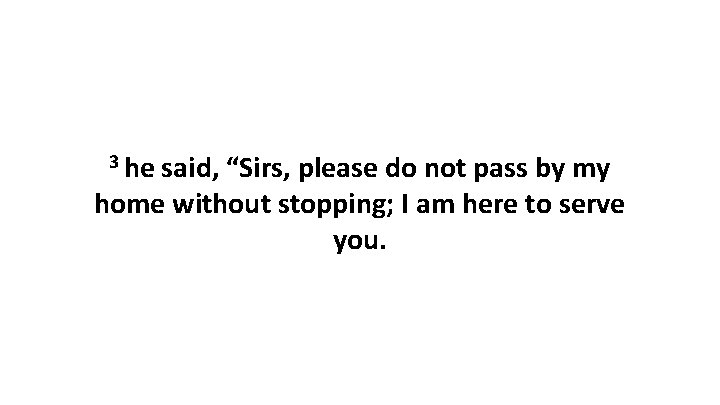 3 he said, “Sirs, please do not pass by my home without stopping; I 3 he said, “Sirs, please do not pass by my home without stopping; I